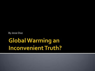 By Jesse Diaz Global Warming an Inconvenient Truth? 