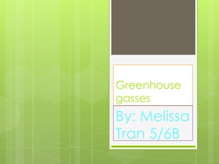 Greenhouse
gasses
By: Melissa
Tran 5/6B
 