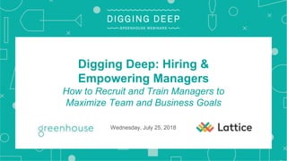 Digging Deep: Hiring &
Empowering Managers
How to Recruit and Train Managers to
Maximize Team and Business Goals
Wednesday, July 25, 2018
 
