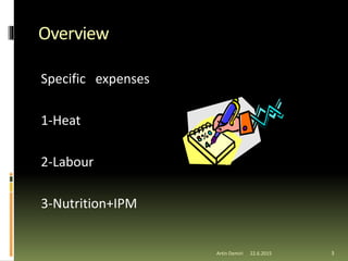 Overview
Specific expenses
1-Heat
2-Labour
3-Nutrition+IPM
3Artin Demiri 22.6.2015
 