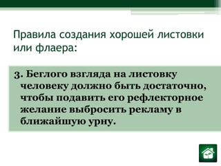 Правила создания хорошей листовки или флаера:3. Беглого взгляда на листовку человеку должно быть достаточно, чтобы подавить его рефлекторное желание выбросить рекламу в ближайшую урну.