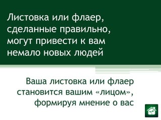 Листовка или флаер, сделанные правильно, могут привести к вам немало новых людейВаша листовка или флаер становится вашим «лицом», формируя мнение о вас