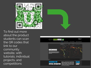 To find out more
about the product
students can scan
the QR codes that
link to our
community
website, with
tutorials, individual
projects, and
competitions
 