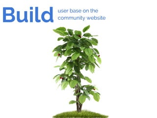 Build user base on the
community website
 