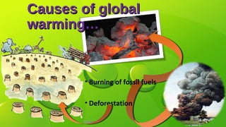 Causes of globalCauses of global
warming…warming…
• Burning of fossil fuels
• Deforestation
 
