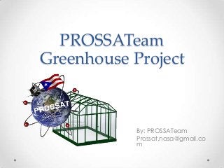 PROSSATeam
Greenhouse Project
By: PROSSATeam
Prossat.nasa@gmail.co
m
 