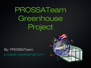 PROSSATeam
Greenhouse
Project
By: PROSSATeamBy: PROSSATeam
prossat.nasa@gmail.comprossat.nasa@gmail.com
 