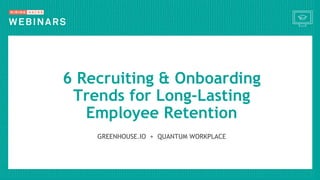 GREENHOUSE.IO + QUANTUM WORKPLACE
6 Recruiting & Onboarding
Trends for Long-Lasting
Employee Retention
 