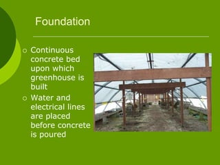 Foundation
 Continuous
concrete bed
upon which
greenhouse is
built
 Water and
electrical lines
are placed
before concrete
is poured
 