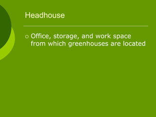 Headhouse
 Office, storage, and work space
from which greenhouses are located
 