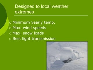 Designed to local weather
extremes
 Minimum yearly temp.
 Max. wind speeds
 Max. snow loads
 Best light transmission
 