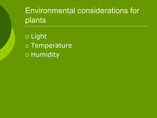 Environmental considerations for
plants
 Light
 Temperature
 Humidity
 