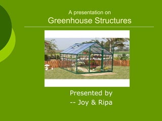 A presentation on
Greenhouse Structures
Presented by
-- Joy & Ripa
 