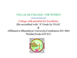 VELLALAR COLLEGE FOR WOMEN
(Autonomous)
College with potential for Excellence
(Re-accredited with ‘A’ Grade by NAAC
&
Affiliated to Bharathiyar University.Coimbatore-641 046)
Thindal,Erode-638 012.
 