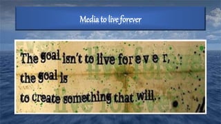 Media to live forever
 