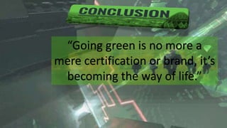 “Going green is no more a
mere certification or brand, it’s
becoming the way of life.”
 