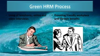 • Using of telephonic, online and
video interviews
• Providing friendly workplace
and lifestyle benefits
Green HRM Process
 