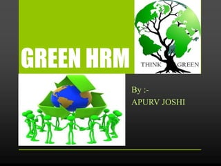 GREEN HRM
By :-
APURV JOSHI
 
