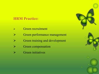 HRM Practice:
 Green recruitment
 Green performance management
 Green training and development
 Green compensation
 Green initiatives
 