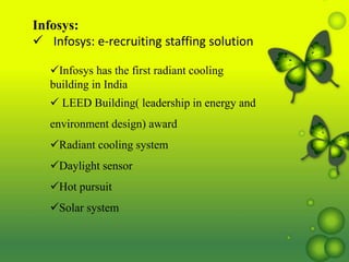 Infosys:
 Infosys: e-recruiting staffing solution
Infosys has the first radiant cooling
building in India
 LEED Building( leadership in energy and
environment design) award
Radiant cooling system
Daylight sensor
Hot pursuit
Solar system
 