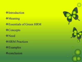 Introduction
Meaning
Essentials of Green HRM
Concepts
Need
HRM Practices
Examples
conclusion
 