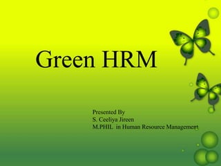 Green HRM
Presented By
S. Ceeliya Jireen
M.PHIL in Human Resource Management
 
