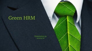 Green HRM
Presentation by
Aravind M
 