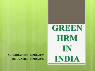 GREEN
HRM
IN
INDIA
ARUNDHATHI B | 14MBA0023
RIJO JAMES | 14MBA0027
 