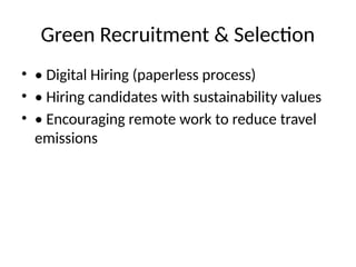 Green Recruitment & Selection
• • Digital Hiring (paperless process)
• • Hiring candidates with sustainability values
• • Encouraging remote work to reduce travel
emissions
 