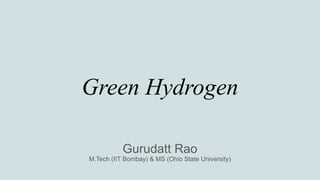 Green Hydrogen
Gurudatt Rao
M.Tech (IIT Bombay) & MS (Ohio State University)
 