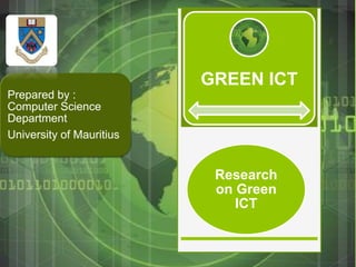 Research
on Green
ICT
GREEN ICT
Prepared by :
Computer Science
Department
University of Mauritius
 
