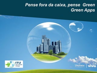 Pense fora da caixa, pense Green
                                              Green Apps




Climate Change Office
Telefónica, S.A.                  0
 