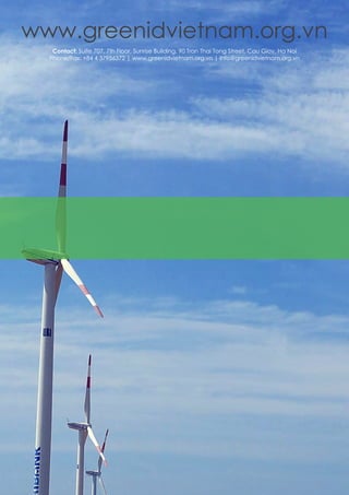 www.greenidvietnam.org.vn
Contact: Suite 707, 7th Floor, Sunrise Building, 90 Tran Thai Tong Street, Cau Giay, Ha Noi
Phone/Fax: +84 4 37956372 | www.greenidvietnam.org.vn | info@greenidvietnam.org.vn
 