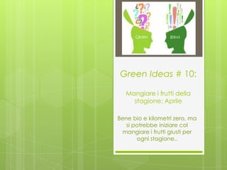 Green Ideas # 10:

   Mangiare i frutti della
     stagione: Aprile

Bene bio e kilometri zero, ma
   si potrebbe iniziare col
 mangiare i frutti giusti per
       ogni stagione..
 