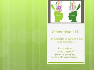 Green Ideas #11:

128 Biciclette al concerto dei
      Têtes des Bois …

       Ricordate la
   “Scuola a pedali?”
    Bene, la gente ha
 continuato a pedalare…
 