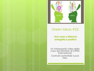 Green Ideas #22:

   Una casa a bilancio
   energetico positivo


Un interessante video della
casa del Direttore di CIPRA
       International.
Costruire sostenibile si può
            fare.
 