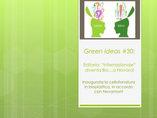 Green Ideas #30:

Editoria: “Internazionale”
 diventa Bio…a Novara!

Inaugurata la cellofanatura
 in bioplastica, in accordo
       con Novamont
 