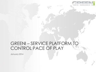 GREENI – SERVICE PLATFORM TO
CONTROL PACE OF PLAY
January 2014
 