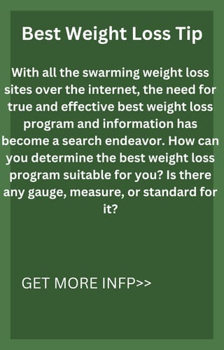 Best Weight Loss Tip
With all the swarming weight loss
sites over the internet, the need for
true and effective best weight loss
program and information has
become a search endeavor. How can
you determine the best weight loss
program suitable for you? Is there
any gauge, measure, or standard for
it?
GET MORE INFP>>
 
