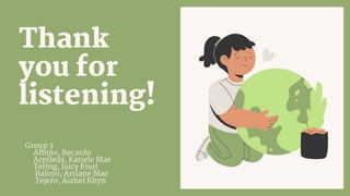 ariek
Thank
you for
listening!
Group 3
Albino, Recardo
Arpileda, Kariele Mae
Tering, Juicy Fruit
Baloyo, Arriane Mae
Tejero, Aizhel Rhyn
 