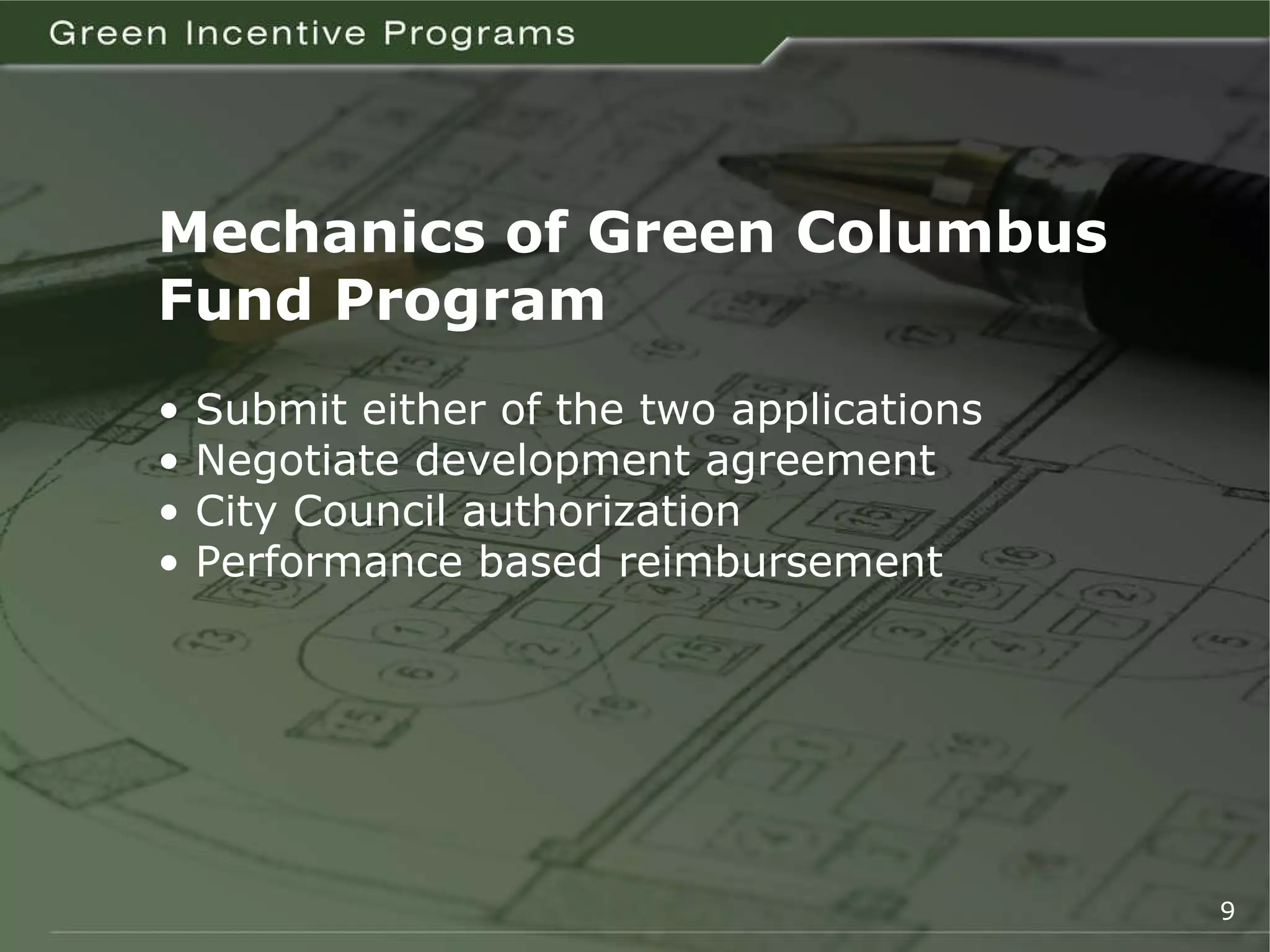 Mechanics of Green Columbus Fund Program •  Submit either of the two applications •  Negotiate development agreement •  City Council authorization •  Performance based reimbursement 9 