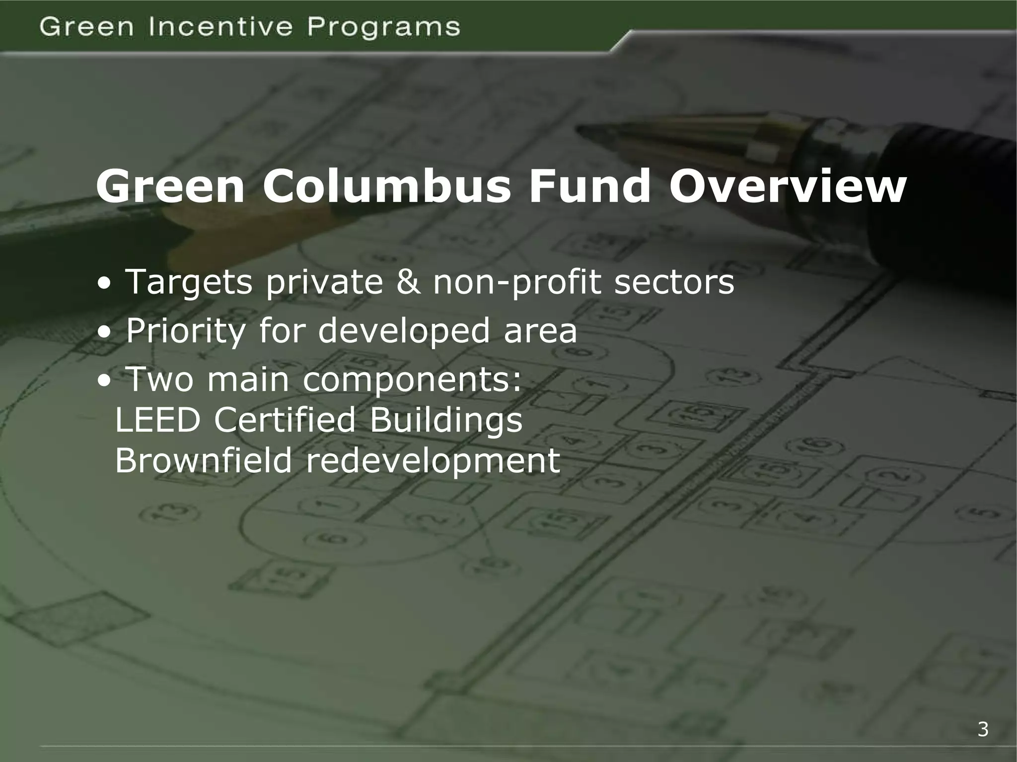 Green Columbus Fund Overview •  Targets private & non-profit sectors •  Priority for developed area •  Two main components: LEED Certified Buildings Brownfield redevelopment 3 
