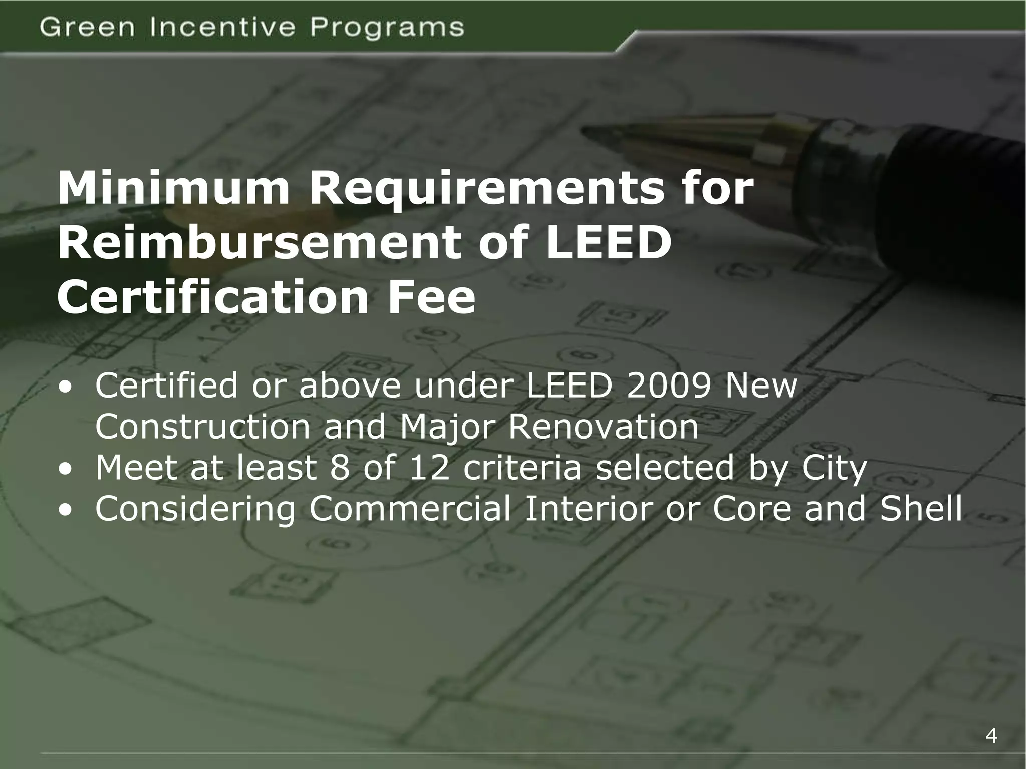 Minimum Requirements for Reimbursement of LEED  Certification Fee •  Certified or above under LEED 2009 New   Construction and Major Renovation •  Meet at least 8 of 12 criteria selected by City •  Considering Commercial Interior or Core and Shell 4 