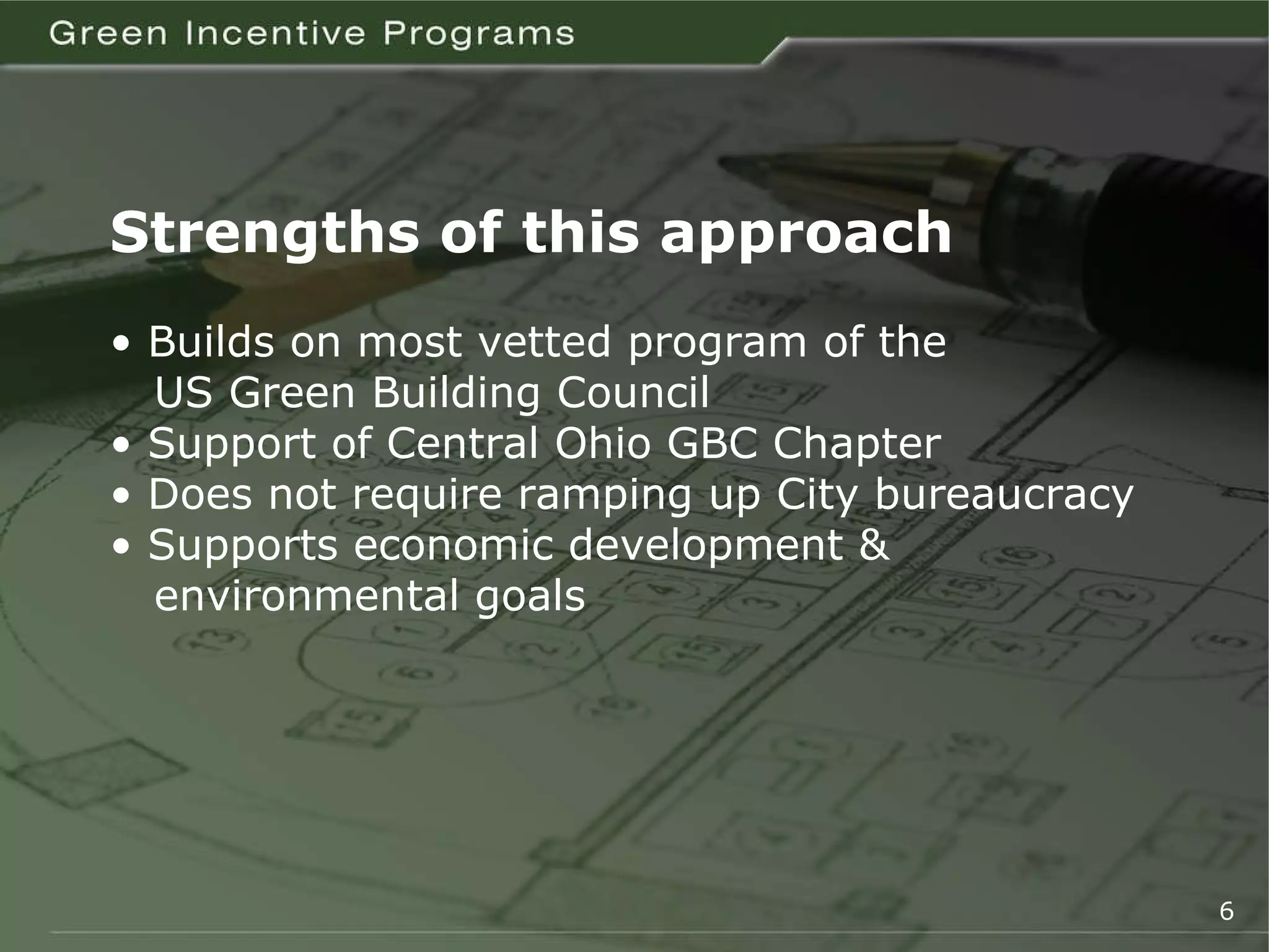 Strengths of this approach •  Builds on most vetted program of the    US Green Building Council •  Support of Central Ohio GBC Chapter •  Does not require ramping up City bureaucracy •  Supports economic development &    environmental goals 6 