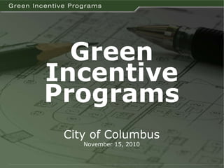 Green Incentive Programs City of Columbus November 15, 2010 