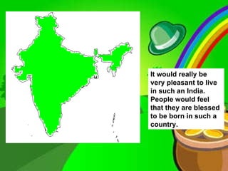 It would really be very pleasant to live in such an India. People would feel that they are blessed to be born in such a country.
