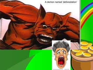 A demon named ’deforestation’