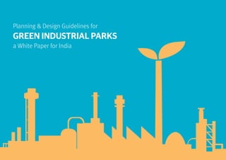 Planning & Design Guidelines for
GREEN INDUSTRIAL PARKS
a White Paper for India
 