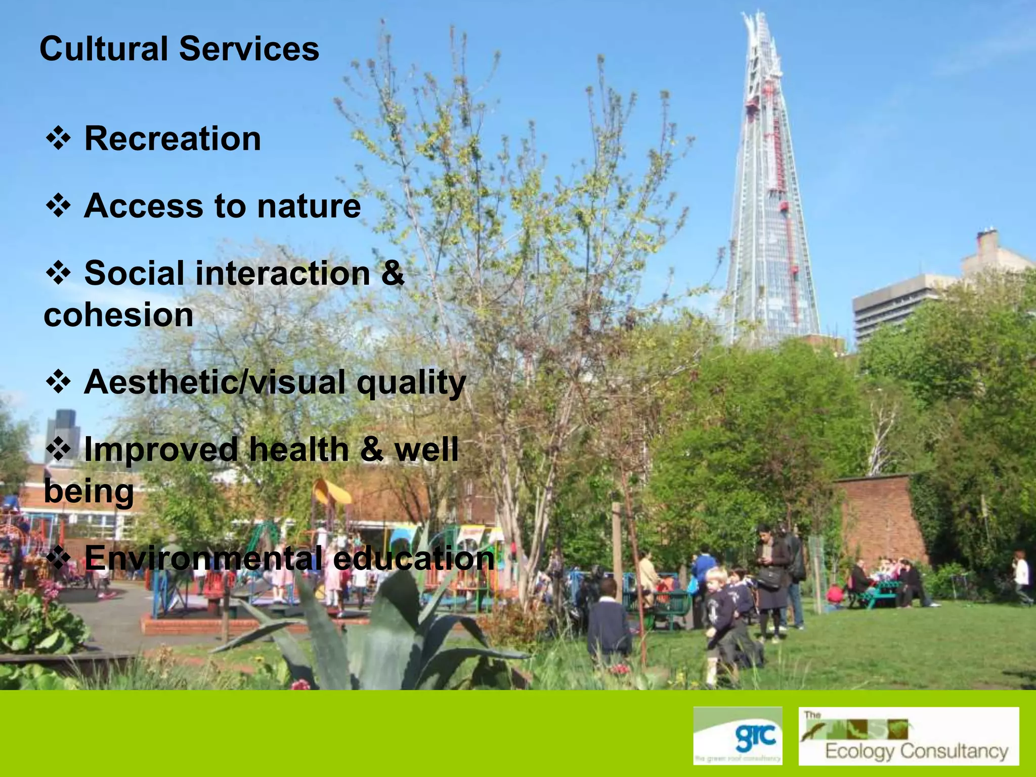 Cultural Services

 Recreation
 Access to nature
 Social interaction &
cohesion
 Aesthetic/visual quality
 Improved health & well
being
 Environmental education

 