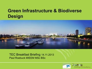 Green Infrastructure & Biodiverse
Design

TEC Breakfast Briefing 14.11.2013
Paul Roebuck MIEEM MSc BSc

 